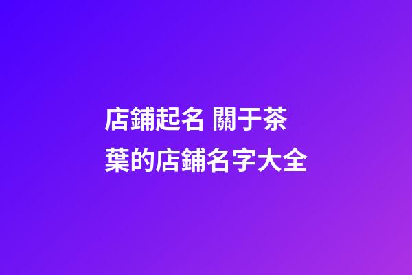 店鋪起名 關于茶葉的店鋪名字大全-第1張-店鋪起名-玄機派